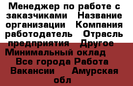 Менеджер по работе с заказчиками › Название организации ­ Компания-работодатель › Отрасль предприятия ­ Другое › Минимальный оклад ­ 1 - Все города Работа » Вакансии   . Амурская обл.